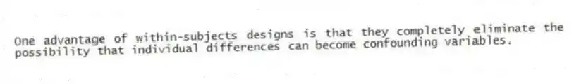 One advantage of within-subjects designs is that they completely eliminate the possibility that individual differences can become confounding variables.