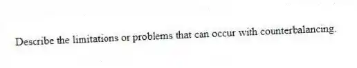 Describe the limitations or problems that can occur with counterbalancing.