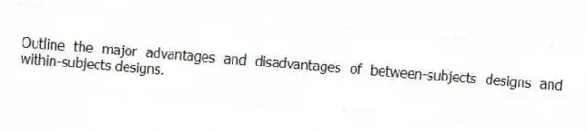 Outline the major advantages and disadvantages of between-subjects designs and within-subjects designs.