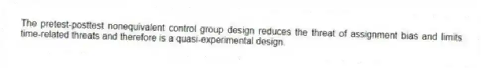 The pretest-posttest nonequivalent control group design reduces the threat of assignment bias and limits time-related threats and therefore is a quasi-experimental design.
