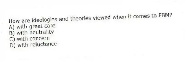How are ideologies and theories viewed when it comes to EBM?
A) with great care
B) with neutrality
C) with concern
D) with reluctance