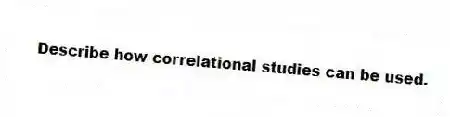 Describe how correlational studies can be used.