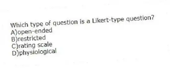 Which type of question is a Likert-type question?
A)​open-ended
B)​restricted
C)rating scale
D)​physiological