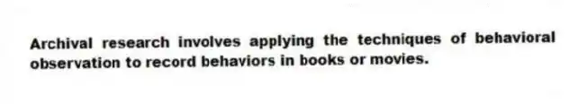 Archival research involves applying the techniques of behavioral observation to record behaviors in books or movies.