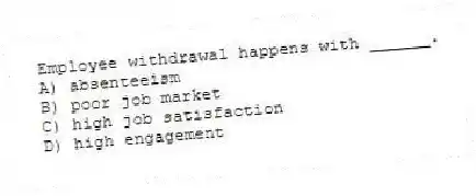 Employee withdrawal happens with ______.
A) absenteeism
B) poor job market
C) high job satisfaction
D) high engagement