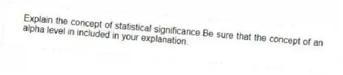 Explain the concept of statistical significance.Be sure that the concept of an alpha level in included in your explanation.