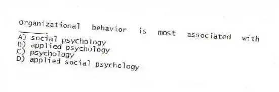 Organizational behavior is most associated with ______.
A) social psychology
B) applied psychology
C) psychology
D) applied social psychology