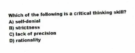 Which of the following is a critical thinking skill?
A) self-denial
B) strictness
C) lack of precision
D) rationality