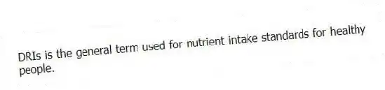 DRIs is the general term used for nutrient intake standards for healthy people.