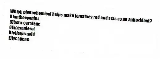 Which phytochemical helps make tomatoes red and acts as an antioxidant?
A)anthocyanins
B)beta-carotene
C)kaempferol
D)ellagic acid
E)lycopene