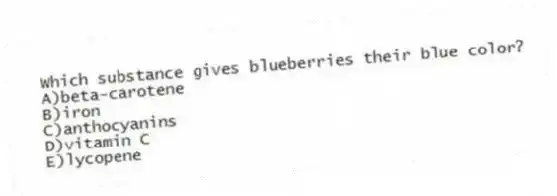 Which substance gives blueberries their blue color?
A)beta-carotene
B)iron
C)anthocyanins
D)vitamin C
E)lycopene
