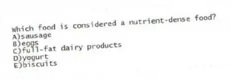 Which food is considered a nutrient-dense food?
A)sausage
B)eggs
C)full-fat dairy products
D)yogurt
E)biscuits