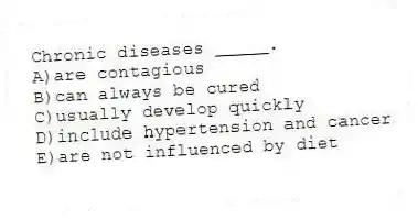 Chronic diseases _____.
A)are contagious
B)can always be cured
C)usually develop quickly
D)include hypertension and cancer
E)are not influenced by diet
