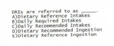 DRIs are referred to as _____.
A)Dietary Reference Intakes
B)Daily Required Intakes
C)Daily Recommended Intakes
D)Dietary Recommended Ingestion
E)Dietary Reference Ingestion