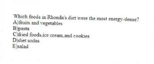 Which foods in Rhonda's diet were the most energy-dense?
A)fruits and vegetables
B)pasta
C)fried foods,ice cream,and cookies
D)diet sodas
E)salad