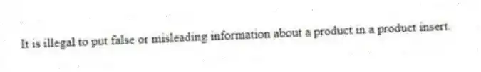 It is illegal to put false or misleading information about a product in a product insert.