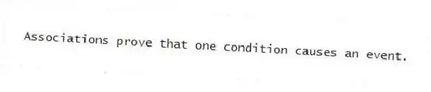 Associations prove that one condition causes an event.​