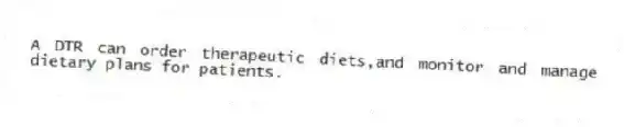 A DTR can order therapeutic diets,and monitor and manage dietary plans for patients.