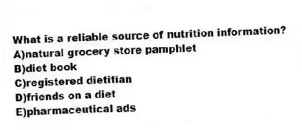 What is a reliable source of nutrition information?
A)natural grocery store pamphlet
B)diet book
C)registered dietitian
D)friends on a diet
E)pharmaceutical ads