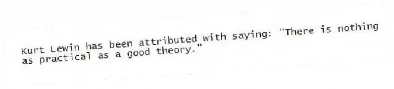 Kurt Lewin has been attributed with saying: "There is nothing as practical as a good theory."