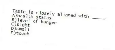 Taste is closely aligned with _____.
A)health status
B)level of hunger
C)sight
D)smell
E)touch