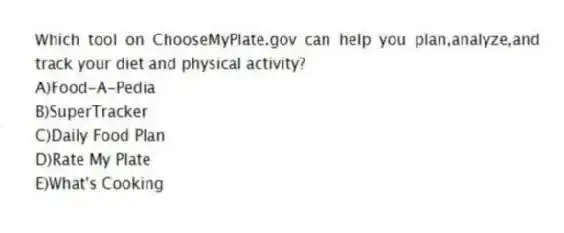 Which tool on ChooseMyPlate.gov can help you plan,analyze,and track your diet and physical activity?
A)Food-A-Pedia
B)SuperTracker
C)Daily Food Plan
D)Rate My Plate
E)What's Cooking