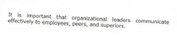 It is important that organizational leaders communicate effectively to employees, peers, and superiors.