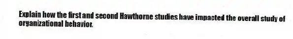 Explain how the first and second Hawthorne studies have impacted the overall study of organizational behavior.