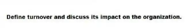 Define turnover and discuss its impact on the organization.
