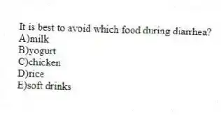 It is best to avoid which food during diarrhea?
A)milk
B)yogurt
C)chicken
D)rice
E)soft drinks
