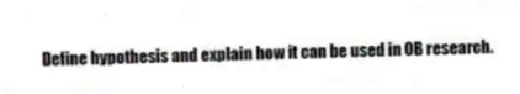 Define hypothesis and explain how it can be used in OB research.