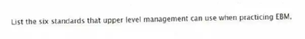 List the six standards that upper level management can use when practicing EBM.