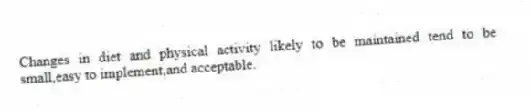 Changes in diet and physical activity likely to be maintained tend to be small,easy to implement,and acceptable.