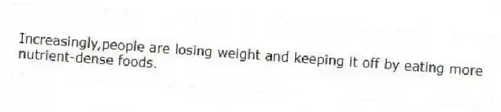 Increasingly,people are losing weight and keeping it off by eating more nutrient-dense foods.