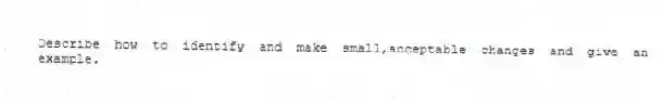 Describe how to identify and make small,acceptable changes and give an example.