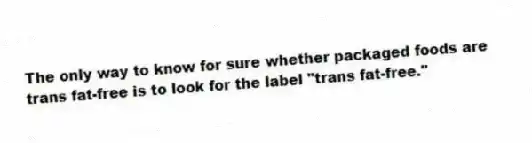 The only way to know for sure whether packaged foods are trans fat-free is to look for the label "trans fat-free."
