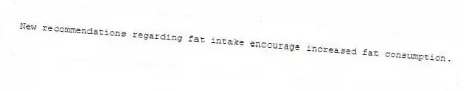 New recommendations regarding fat intake encourage increased fat consumption.