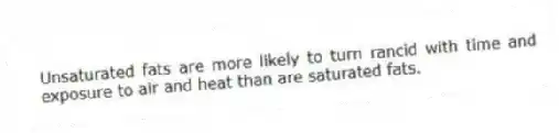 Unsaturated fats are more likely to turn rancid with time and exposure to air and heat than are saturated fats.
