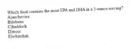Which food contains the most EPA and DHA in a 3-ounce serving?
A)anchovies
B)lobster
C)haddock
D)trout
E)whitefish