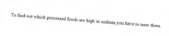 To find out which processed foods are high in sodium,you have to taste them.