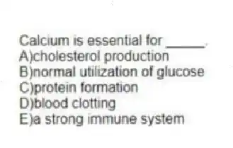 Calcium is essential for _____.
A)cholesterol production
B)normal utilization of glucose
C)protein formation
D)blood clotting
E)a strong immune system