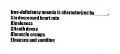 Iron-deficiency anemia is characterized by _____.
A)a decreased heart rate
B)paleness
C)tooth decay
D)muscle cramps
E)nausea and vomiting