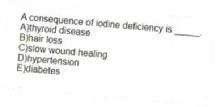 A consequence of iodine deficiency is _____.
A)thyroid disease
B)hair loss
C)slow wound healing
D)hypertension
E)diabetes