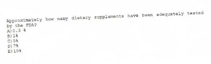 Approximately how many dietary supplements have been adequately tested by the FDA?
A)0.3 %
B)1%
C)5%
D)7%
E)10%