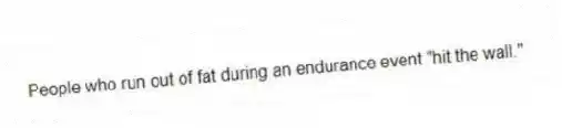 People who run out of fat during an endurance event "hit the wall."