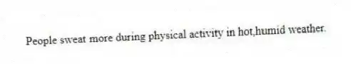 People sweat more during physical activity in hot,humid weather.