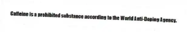 Caffeine is a prohibited substance according to the World Anti-Doping Agency.