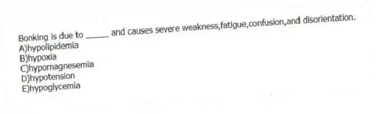 Bonking is due to _____ and causes severe weakness,fatigue,confusion,and disorientation.​
A)​hypolipidemia
B)hypoxia
C)hypomagnesemia
D)hypotension
E)hypoglycemia