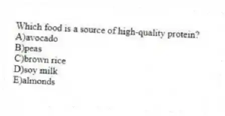 Which food is a source of high-quality protein?
A)avocado
B)peas
C)brown rice
D)soy milk
E)almonds