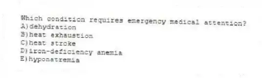 Which condition requires emergency medical attention?
A)dehydration
B)heat exhaustion
C)heat stroke
D)iron-deficiency anemia
E)hyponatremia